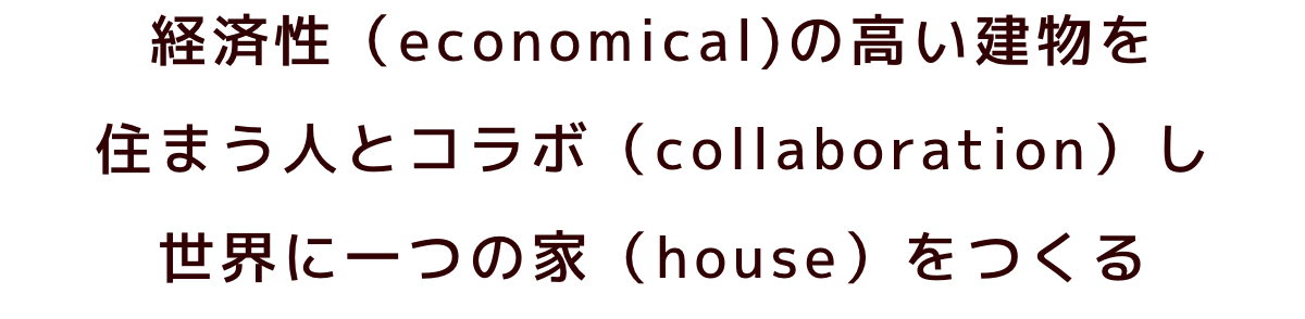 経済性（economical)の高い建物を住まう人とコラボ（collaboration）し世界に一つの家（house）をつくる